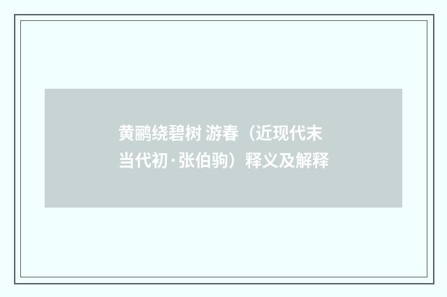黄鹂绕碧树 游春（近现代末当代初·张伯驹）释义及解释