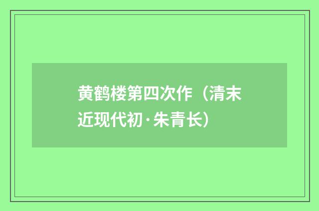 黄鹤楼第四次作（清末近现代初·朱青长）