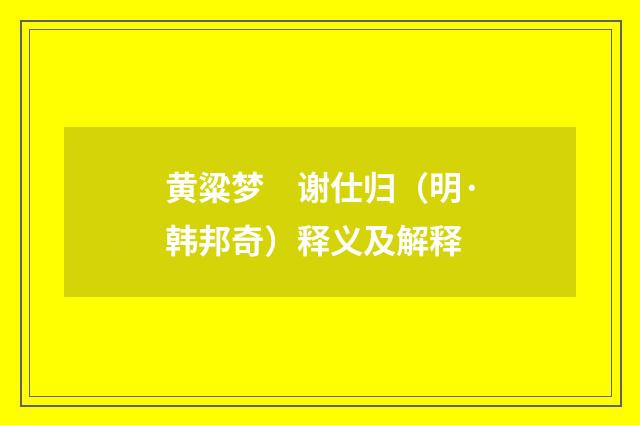黄粱梦　谢仕归（明·韩邦奇）释义及解释