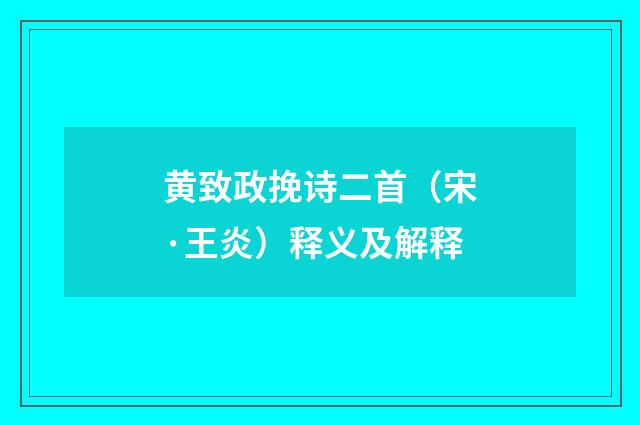 黄致政挽诗二首（宋·王炎）释义及解释