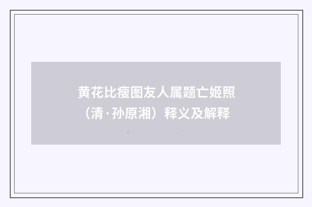 黄花比瘦图友人属题亡姬照（清·孙原湘）释义及解释