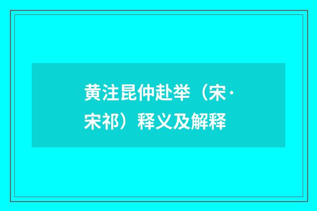 黄注昆仲赴举（宋·宋祁）释义及解释
