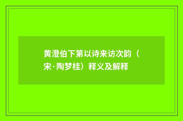 黄澄伯下第以诗来访次韵（宋·陶梦桂）释义及解释