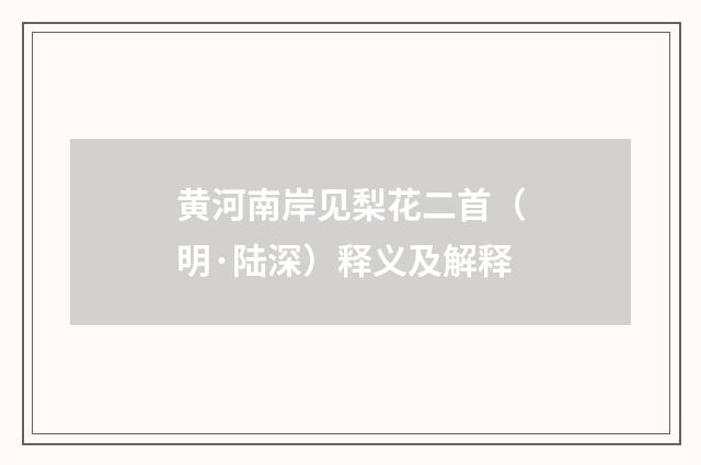 黄河南岸见梨花二首（明·陆深）释义及解释