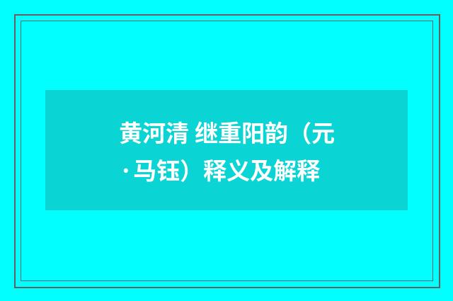 黄河清 继重阳韵（元·马钰）释义及解释