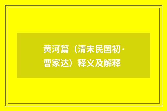 黄河篇（清末民国初·曹家达）释义及解释