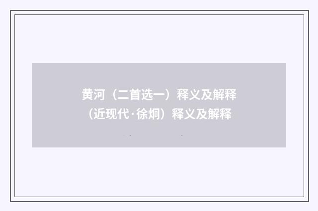 黄河（二首选一）释义及解释（近现代·徐炯）释义及解释