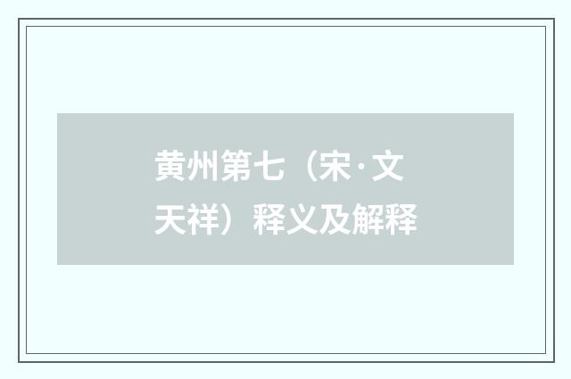 黄州第七（宋·文天祥）释义及解释