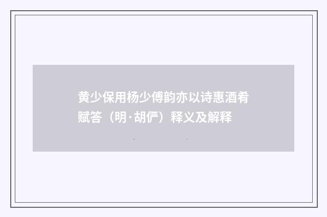 黄少保用杨少傅韵亦以诗惠酒肴赋答（明·胡俨）释义及解释