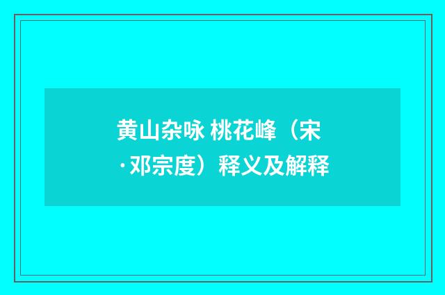 黄山杂咏 桃花峰（宋·邓宗度）释义及解释