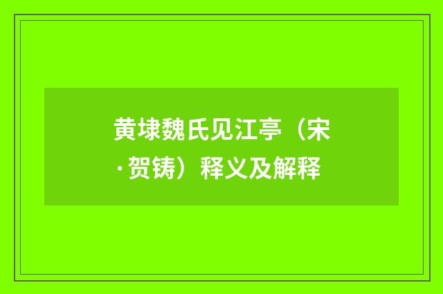黄埭魏氏见江亭（宋·贺铸）释义及解释