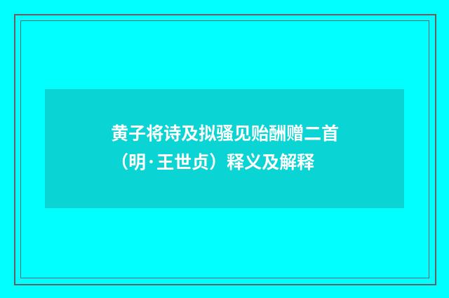 黄子将诗及拟骚见贻酬赠二首（明·王世贞）释义及解释