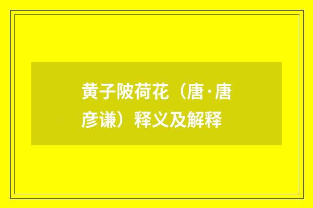 黄子陂荷花（唐·唐彦谦）释义及解释
