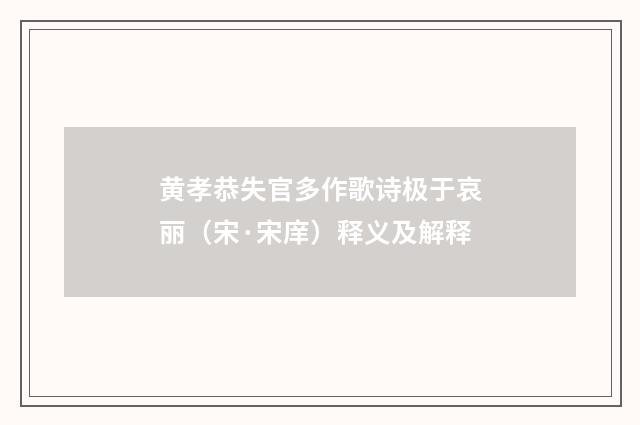 黄孝恭失官多作歌诗极于哀丽（宋·宋庠）释义及解释