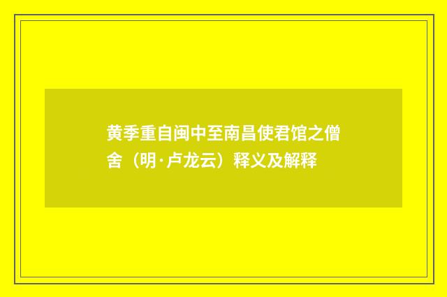 黄季重自闽中至南昌使君馆之僧舍（明·卢龙云）释义及解释