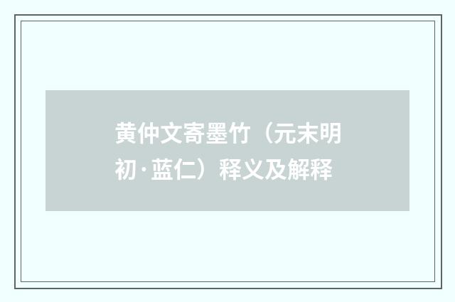 黄仲文寄墨竹（元末明初·蓝仁）释义及解释