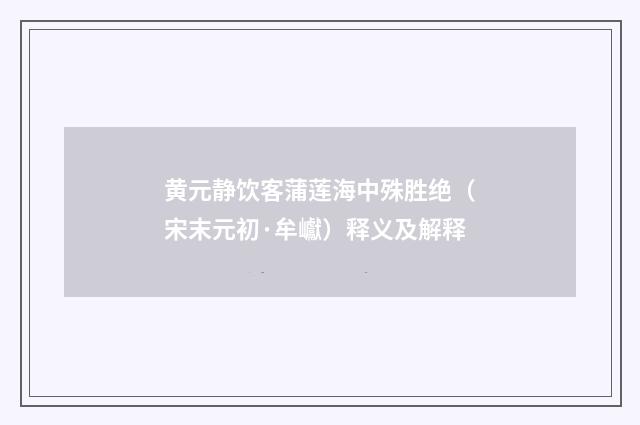 黄元静饮客蒲莲海中殊胜绝（宋末元初·牟巘）释义及解释