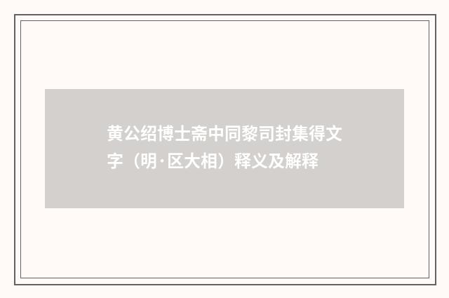 黄公绍博士斋中同黎司封集得文字（明·区大相）释义及解释