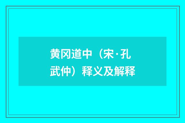 黄冈道中（宋·孔武仲）释义及解释