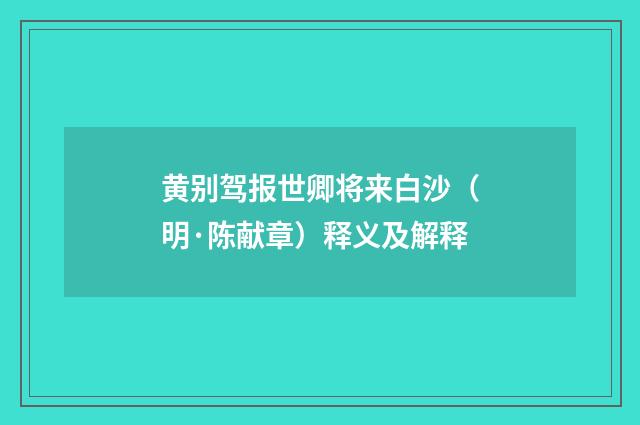 黄别驾报世卿将来白沙（明·陈献章）释义及解释