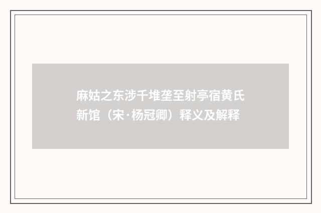 麻姑之东涉千堆垄至射亭宿黄氏新馆（宋·杨冠卿）释义及解释