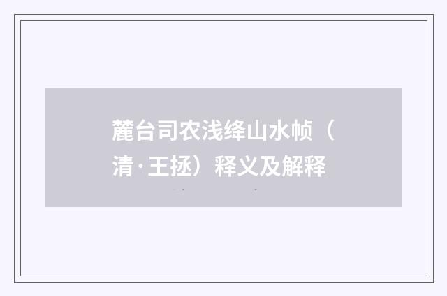 麓台司农浅绛山水帧（清·王拯）释义及解释