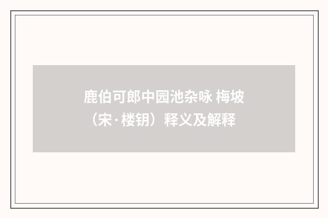 鹿伯可郎中园池杂咏 梅坡（宋·楼钥）释义及解释