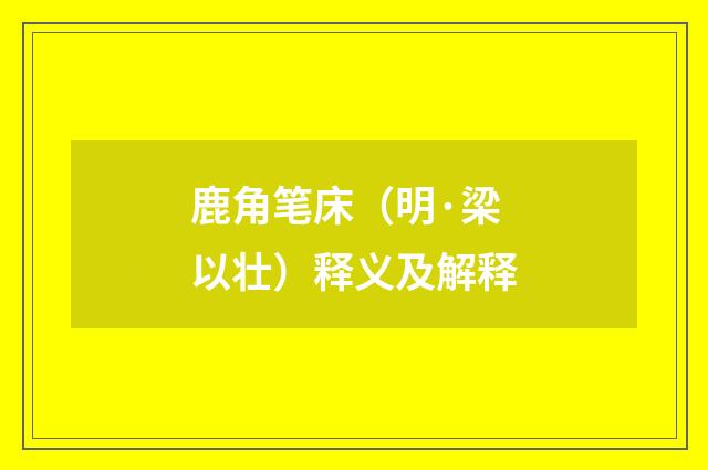 鹿角笔床（明·梁以壮）释义及解释