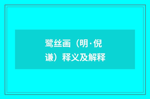 鹭丝画（明·倪谦）释义及解释