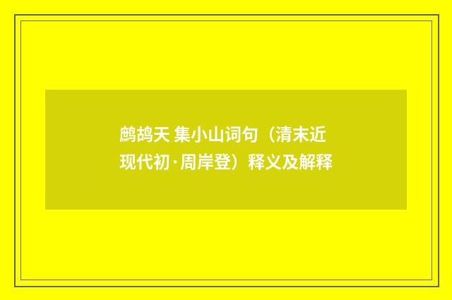 鹧鸪天 集小山词句（清末近现代初·周岸登）释义及解释