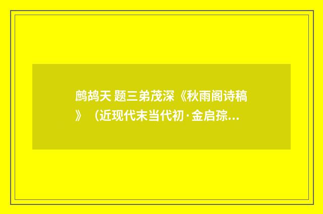 鹧鸪天 题三弟茂深《秋雨阁诗稿》（近现代末当代初·金启孮）释义及解释