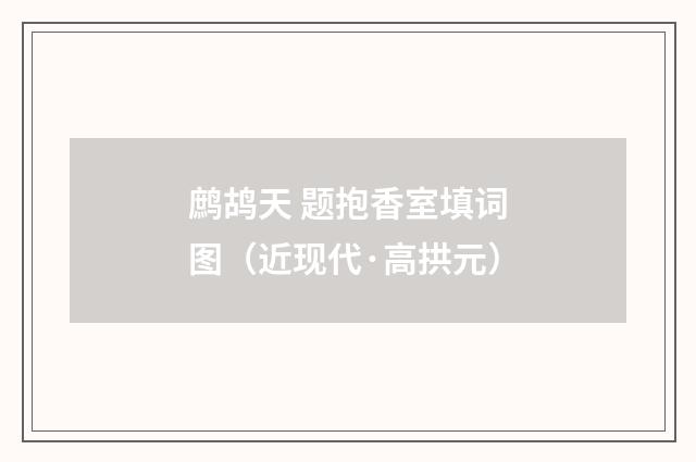 鹧鸪天 题抱香室填词图（近现代·高拱元）释义及解释