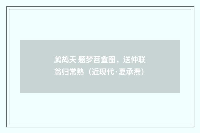 鹧鸪天 题梦苕盦图，送仲联翁归常熟（近现代·夏承焘）释义及解释
