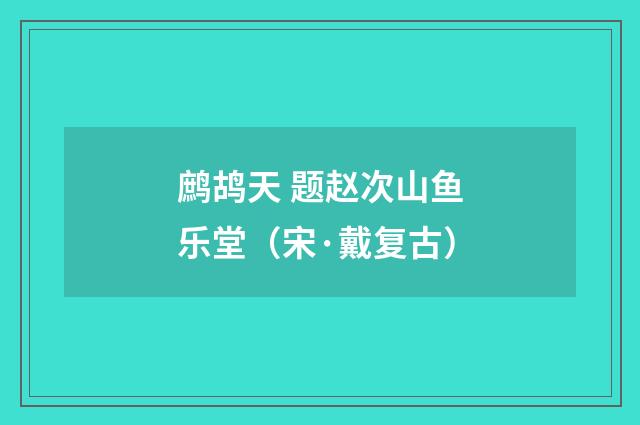 鹧鸪天 题赵次山鱼乐堂（宋·戴复古）释义及解释