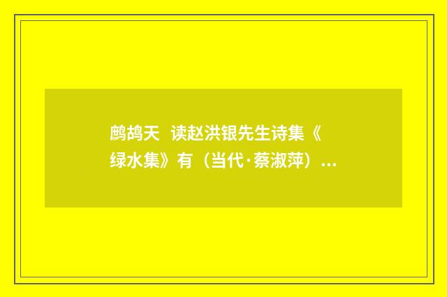 鹧鸪天   读赵洪银先生诗集《绿水集》有（当代·蔡淑萍）释义及解释