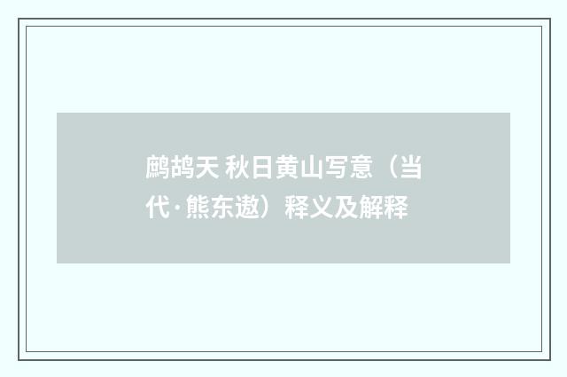 鹧鸪天 秋日黄山写意（当代·熊东遨）释义及解释