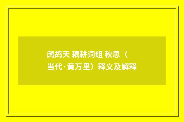 鹧鸪天 耦耕词组 秋思（当代·黄万里）释义及解释