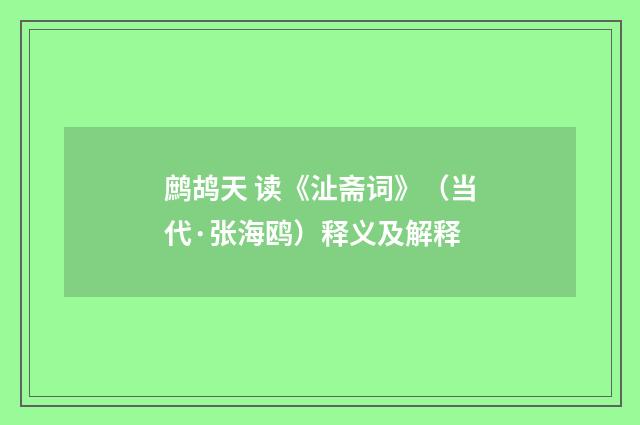 鹧鸪天 读《沚斋词》（当代·张海鸥）释义及解释