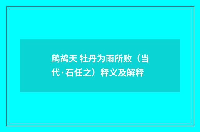 鹧鸪天 牡丹为雨所败（当代·石任之）释义及解释