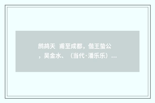 鹧鸪天   甫至成都，偕王蛰公，吴金水、（当代·潘乐乐）释义及解释