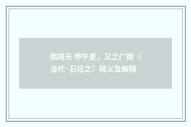 鹧鸪天 甲午夏，又之广陵（当代·石任之）释义及解释