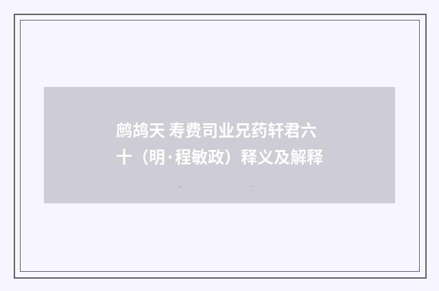 鹧鸪天 寿费司业兄药轩君六十（明·程敏政）释义及解释