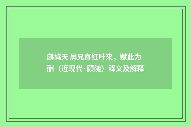 鹧鸪天 屏兄寄红叶来，赋此为酬（近现代·顾随）释义及解释