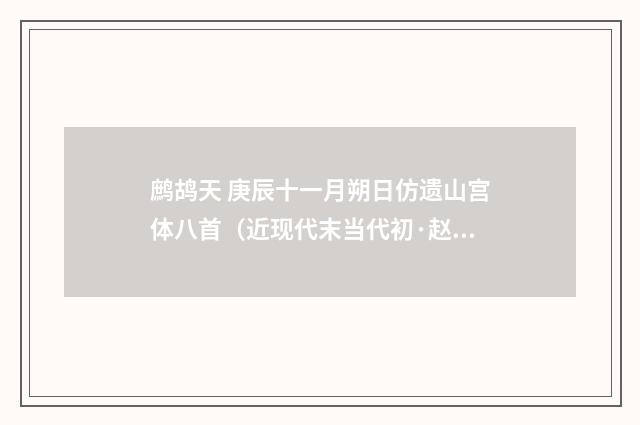 鹧鸪天 庚辰十一月朔日仿遗山宫体八首（近现代末当代初·赵尊岳）释义及解释