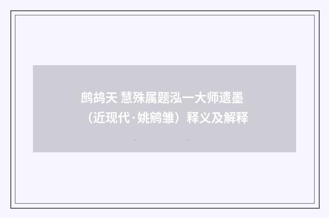 鹧鸪天 慧殊属题泓一大师遗墨（近现代·姚鹓雏）释义及解释