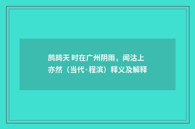 鹧鸪天 时在广州阴雨，闻沽上亦然（当代·程滨）释义及解释