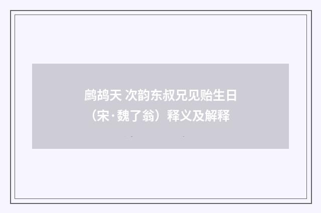 鹧鸪天 次韵东叔兄见贻生日（宋·魏了翁）释义及解释