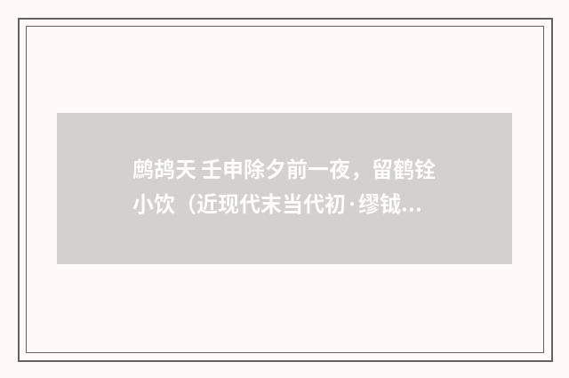 鹧鸪天 壬申除夕前一夜，留鹤铨小饮（近现代末当代初·缪钺）