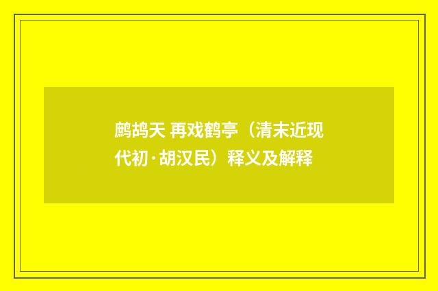 鹧鸪天 再戏鹤亭（清末近现代初·胡汉民）释义及解释