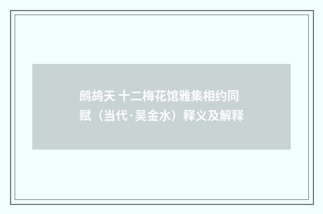 鹧鸪天 十二梅花馆雅集相约同赋(当代·吴金水)释义及解释